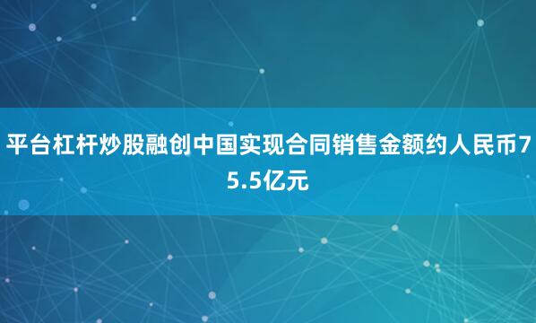 平台杠杆炒股融创中国实现合同销售金额约人民币75.5亿元