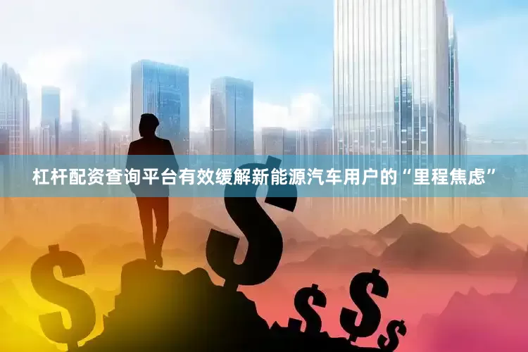 杠杆配资查询平台有效缓解新能源汽车用户的“里程焦虑”