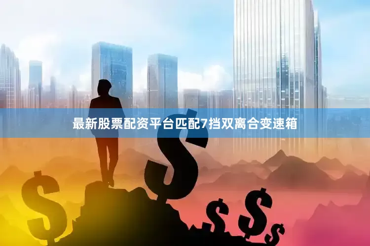 最新股票配资平台匹配7挡双离合变速箱