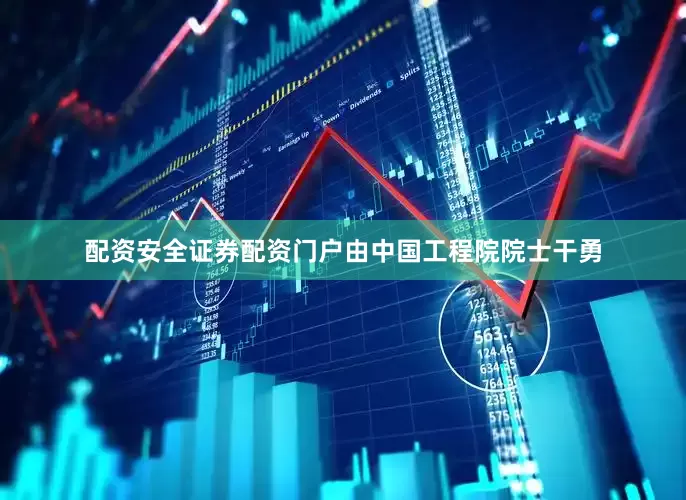 配资安全证券配资门户由中国工程院院士干勇
