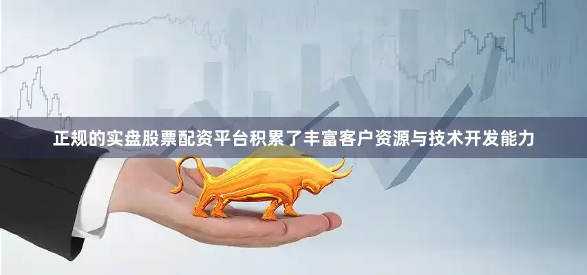 正规的实盘股票配资平台积累了丰富客户资源与技术开发能力