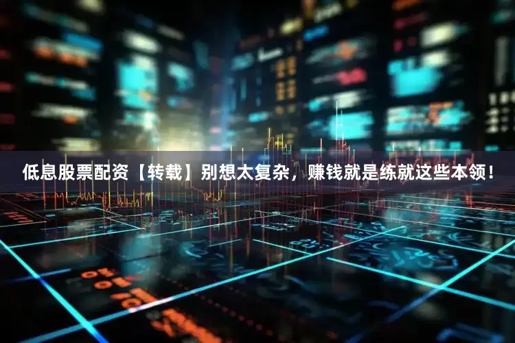 低息股票配资【转载】别想太复杂，赚钱就是练就这些本领！