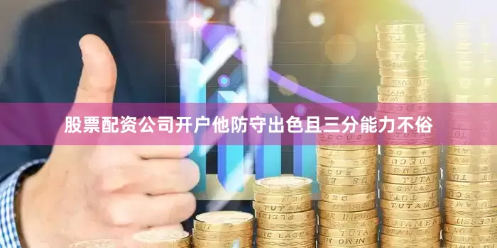 股票配资公司开户他防守出色且三分能力不俗