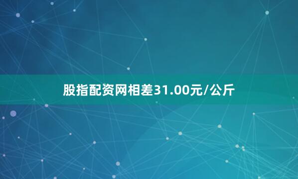 股指配资网相差31.00元/公斤
