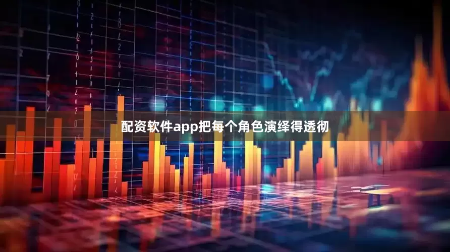 配资软件app把每个角色演绎得透彻