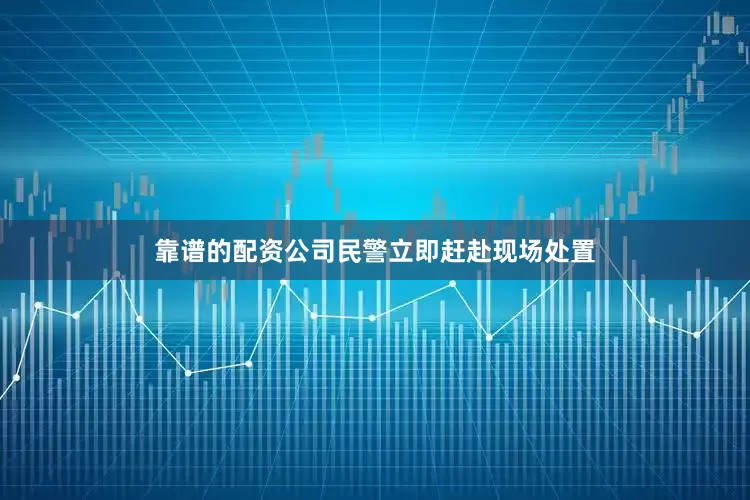 靠谱的配资公司民警立即赶赴现场处置