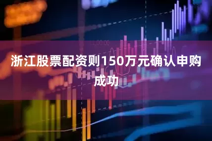 浙江股票配资则150万元确认申购成功