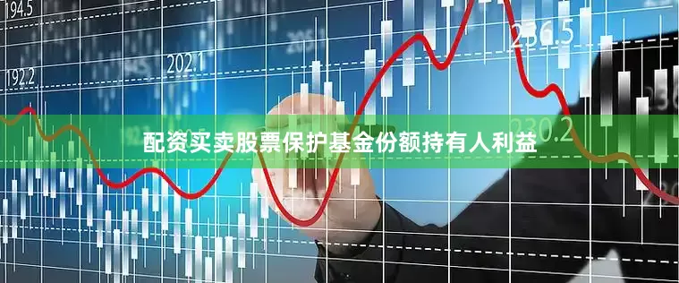 配资买卖股票保护基金份额持有人利益