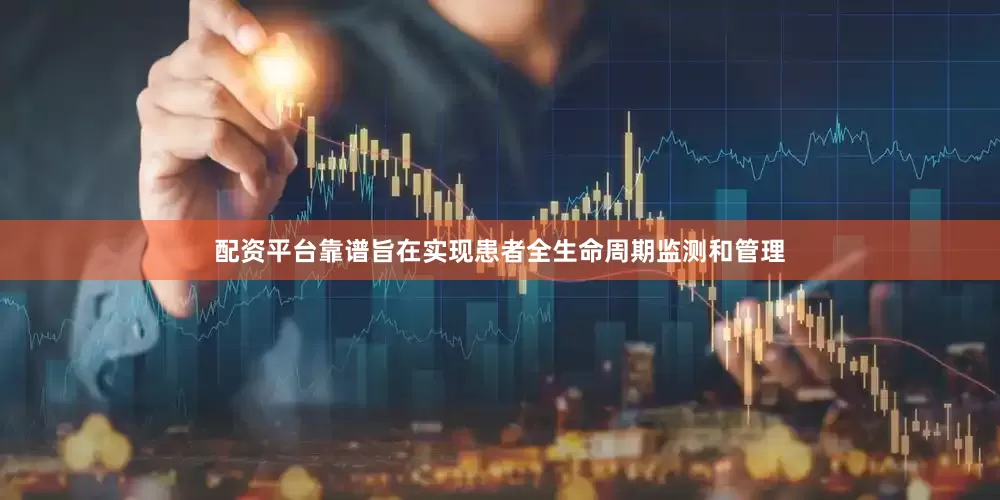 配资平台靠谱旨在实现患者全生命周期监测和管理