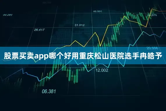 股票买卖app哪个好用重庆松山医院选手冉皓予