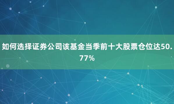 如何选择证券公司该基金当季前十大股票仓位达50.77%