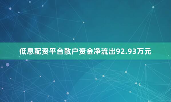 低息配资平台散户资金净流出92.93万元