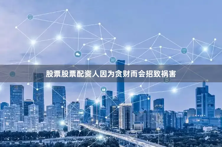 股票股票配资人因为贪财而会招致祸害