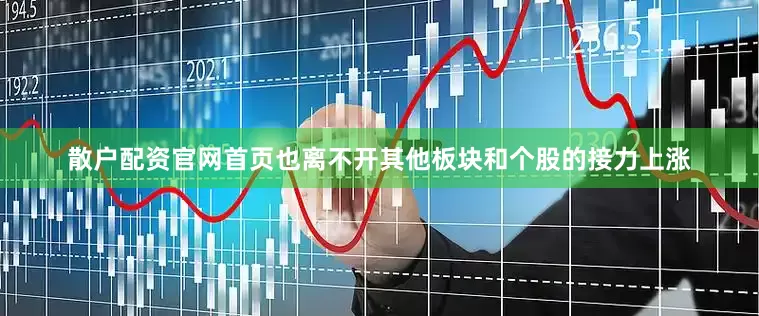 散户配资官网首页也离不开其他板块和个股的接力上涨