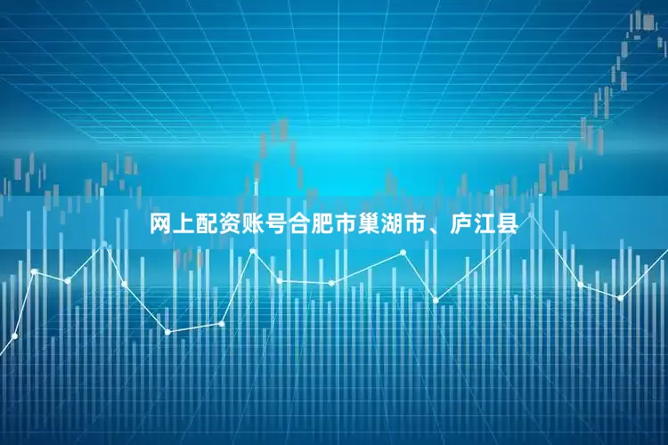 网上配资账号合肥市巢湖市、庐江县