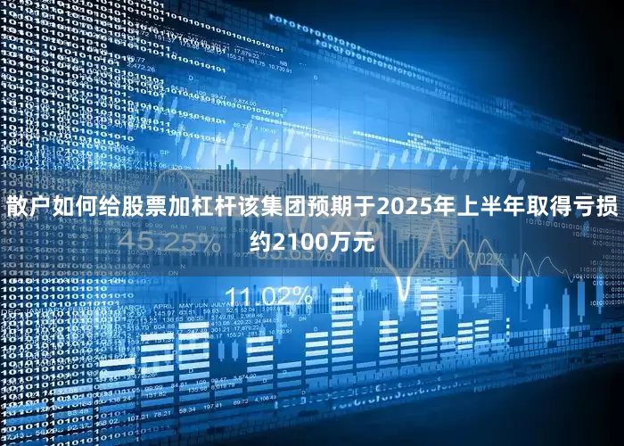 散户如何给股票加杠杆该集团预期于2025年上半年取得亏损约2100万元