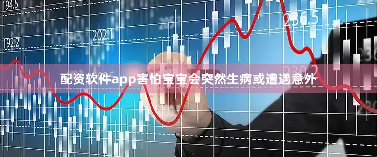配资软件app害怕宝宝会突然生病或遭遇意外