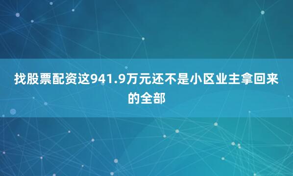 找股票配资这941.9万元还不是小区业主拿回来的全部