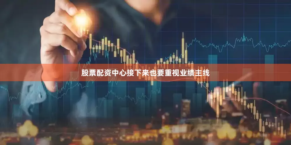 股票配资中心接下来也要重视业绩主线