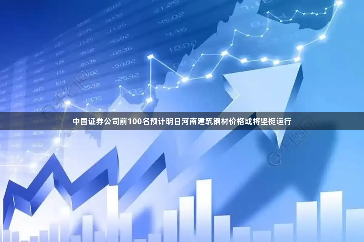 中国证券公司前100名预计明日河南建筑钢材价格或将坚挺运行