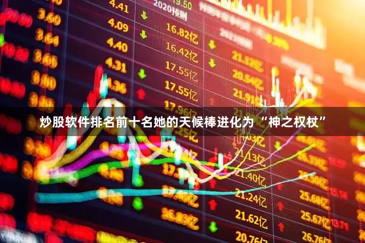 炒股软件排名前十名她的天候棒进化为 “神之权杖”