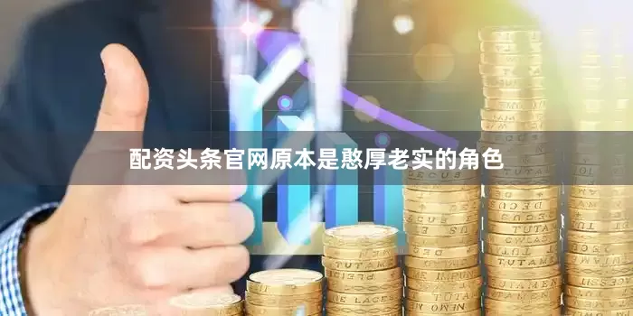 配资头条官网原本是憨厚老实的角色