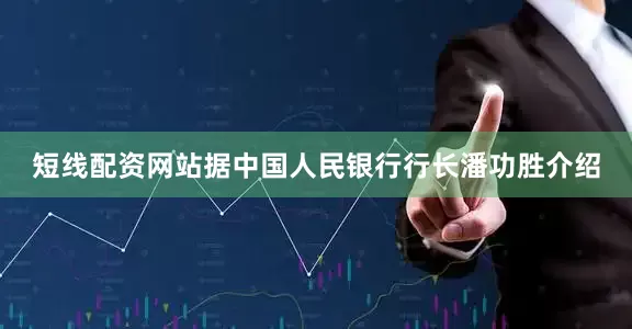 短线配资网站据中国人民银行行长潘功胜介绍