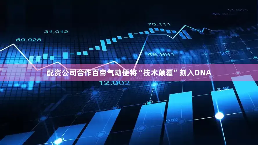配资公司合作百帝气动便将“技术颠覆”刻入DNA