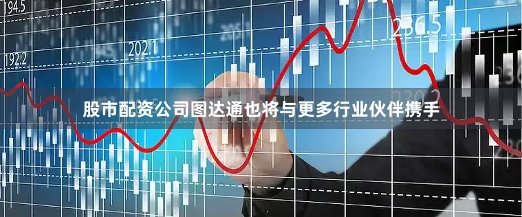 股市配资公司图达通也将与更多行业伙伴携手