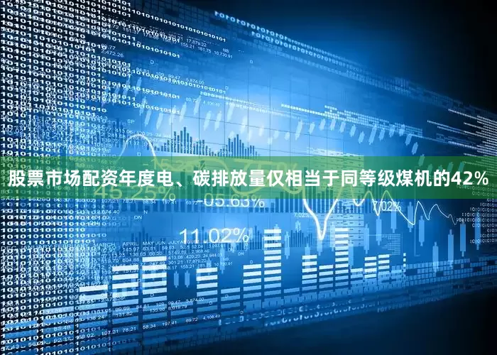 股票市场配资年度电、碳排放量仅相当于同等级煤机的42%