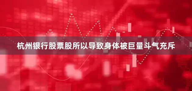 杭州银行股票股所以导致身体被巨量斗气充斥