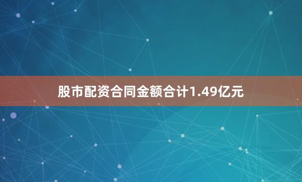 股市配资合同金额合计1.49亿元
