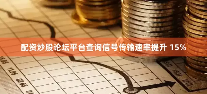 配资炒股论坛平台查询信号传输速率提升 15%