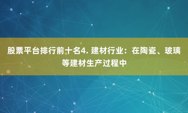 股票平台排行前十名4. 建材行业：在陶瓷、玻璃等建材生产过程中