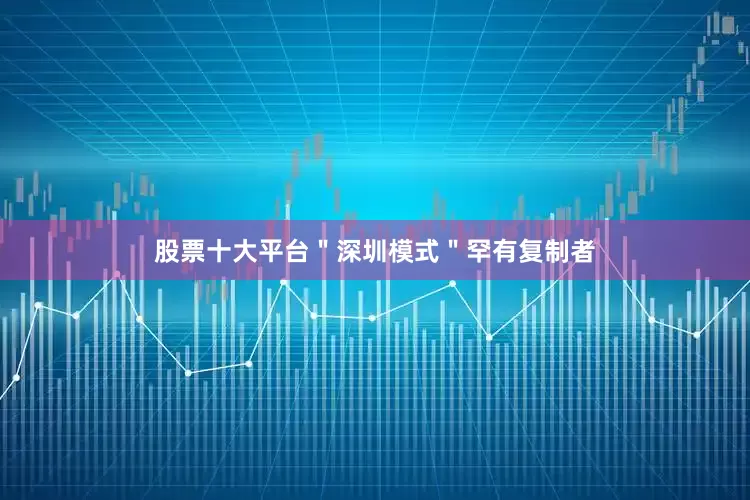 股票十大平台＂深圳模式＂罕有复制者