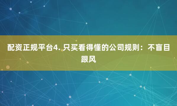 配资正规平台4. 只买看得懂的公司规则：不盲目跟风