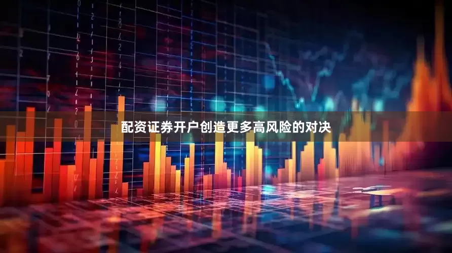 配资证券开户创造更多高风险的对决