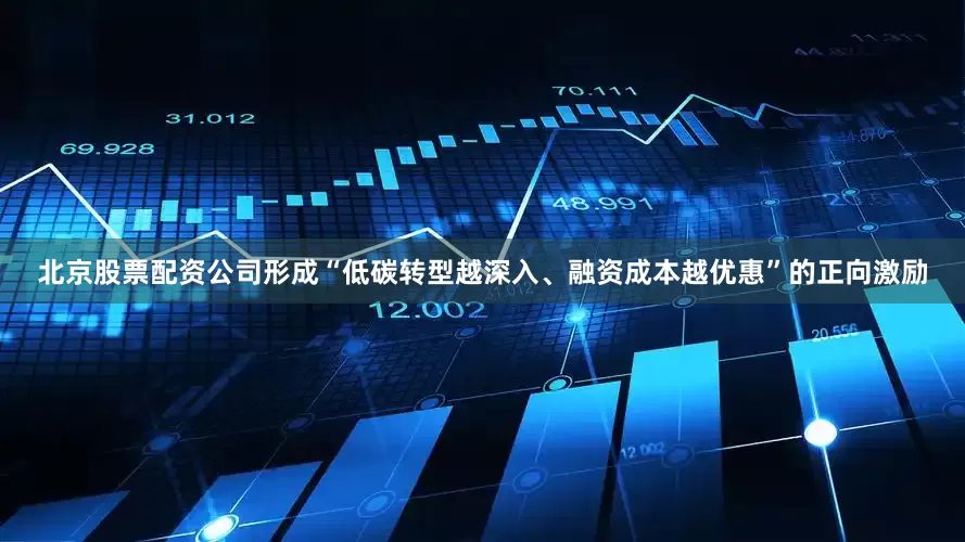 北京股票配资公司形成“低碳转型越深入、融资成本越优惠”的正向激励