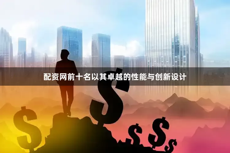 配资网前十名以其卓越的性能与创新设计