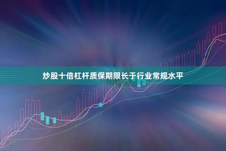 炒股十倍杠杆质保期限长于行业常规水平