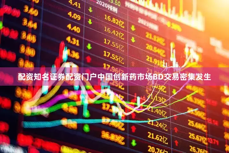 配资知名证券配资门户中国创新药市场BD交易密集发生