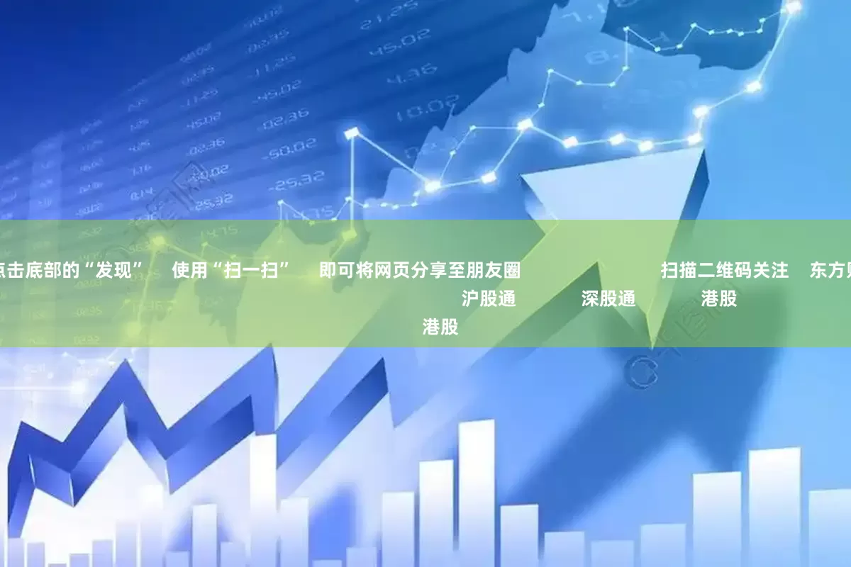 深圳配资      点击底部的“发现”     使用“扫一扫”     即可将网页分享至朋友圈                            扫描二维码关注    东方财富官网微信                                                                        沪股通             深股通             港股