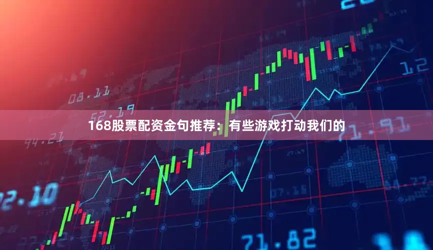 168股票配资金句推荐：有些游戏打动我们的