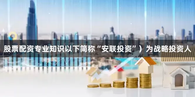 股票配资专业知识以下简称“安联投资”）为战略投资人