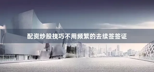 配资炒股技巧不用频繁的去续签签证